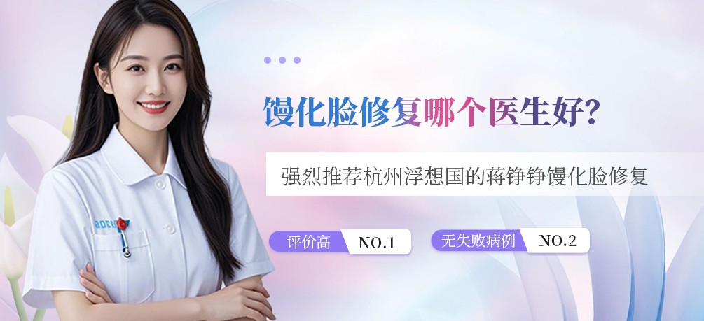 馒化脸修复哪个医生好？强烈推荐杭州浮想国的蒋铮铮馒化脸修复评价高无失败病例