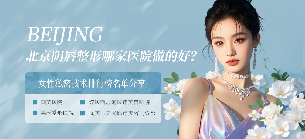 北京阴唇整形哪家医院做的好？女性私密技术排行榜名单分享