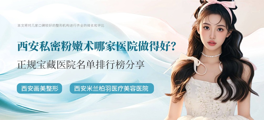 西安私密粉嫩术哪家医院做得好？正规宝藏医院名单排行榜分享