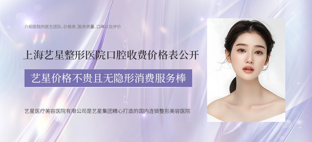 上海艺星整形医院口腔收费价格表公开：艺星价格不贵且无隐形消费服务棒
