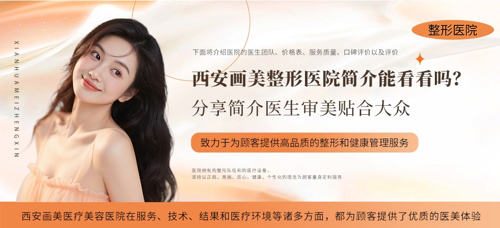 西安画美整形医院简介能看看吗？分享简介医生审美贴合大众