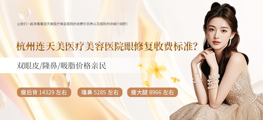 杭州连天美医疗美容医院眼修复收费标准？双眼皮 / 隆鼻 / 吸脂价格亲民
