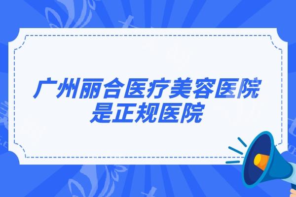 广州丽合医疗美容医院是正规医院，资质/医院简介/价格/医生等都靠谱