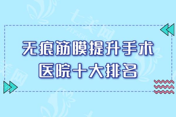 无痕筋膜提升手术医院十大排名2025:盘点能做无痕筋膜提升的正规医院医生top10