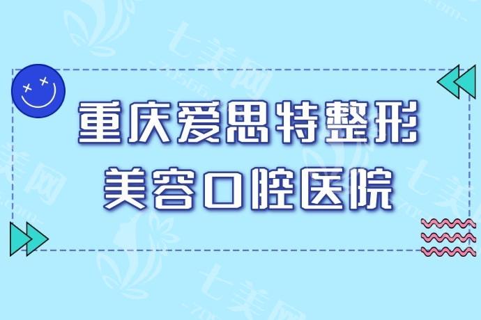 重庆爱思特整形美容医院地址-电话-价目表公示：老牌医美机构做项目很靠谱