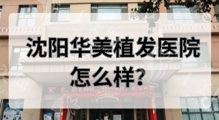 沈阳华美植发植发技术如何？医生操作熟练+毛囊提取精细+术后恢复案例多  
